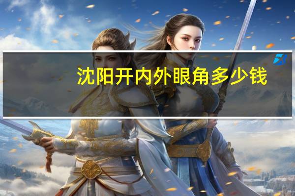 沈阳开内外眼角多少钱，沈阳杏林哪个医生做双眼皮比较好