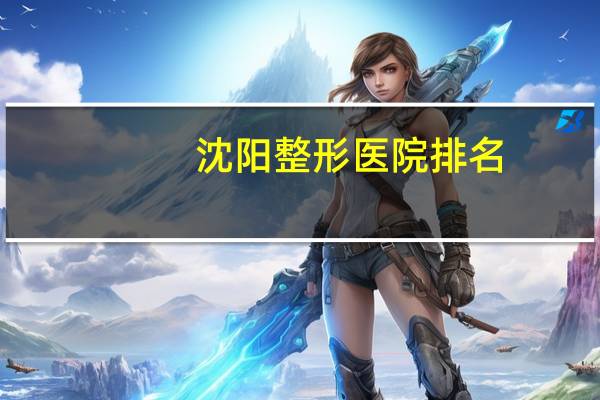 沈阳整形医院排名，沈阳军区政治部医院的医院简介