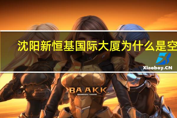 沈阳新恒基国际大厦为什么是空的