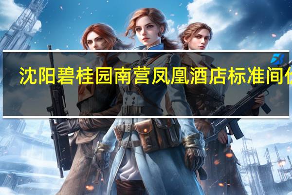 沈阳碧桂园南营凤凰酒店标准间价格
