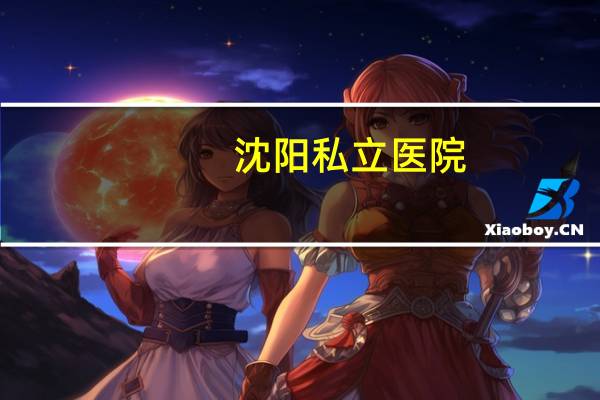 沈阳私立医院(沈阳有哪些民办医学院)