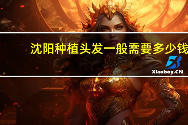 沈阳种植头发一般需要多少钱 沈阳大麦种一根头发要多少钱啊
