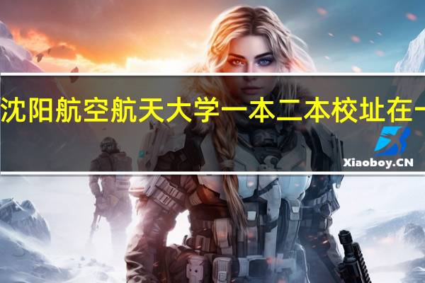 沈阳航空航天大学一本二本校址在一起吗