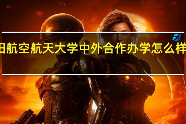 沈阳航空航天大学中外合作办学怎么样在哪上学