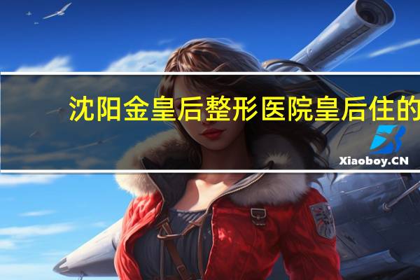 沈阳金皇后整形医院 皇后住的是什么宫