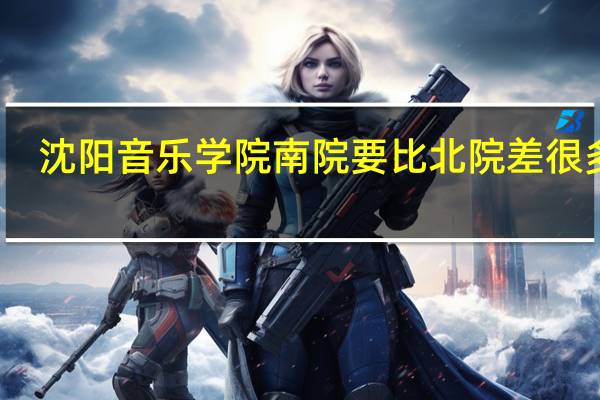 沈阳音乐学院南院要比北院差很多吗