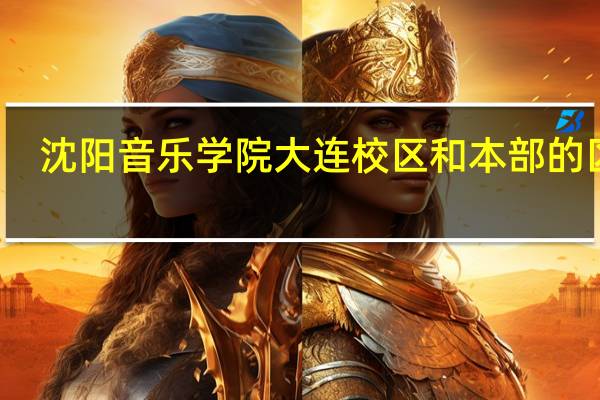 沈阳音乐学院大连校区和本部的区别