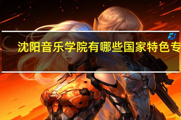 沈阳音乐学院有哪些国家特色专业