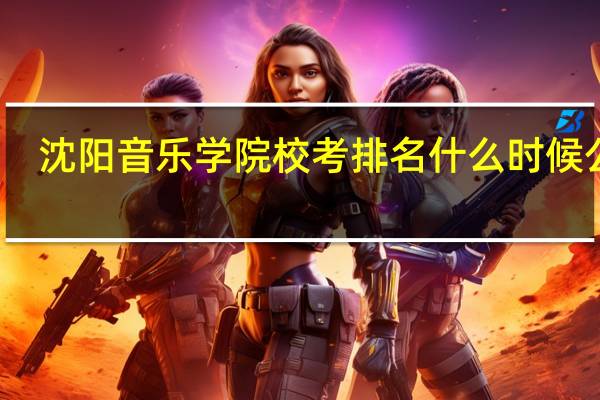 沈阳音乐学院校考排名什么时候公布