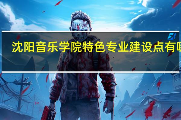 沈阳音乐学院特色专业建设点有哪些