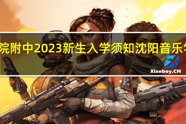 沈阳音乐学院附中2023新生入学须知 沈阳音乐学院附属艺术学校