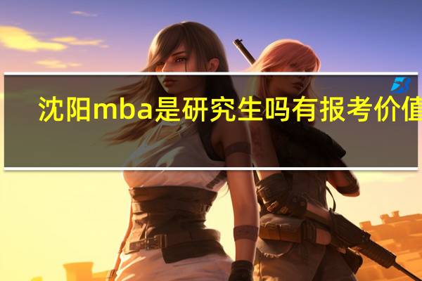 沈阳mba是研究生吗有报考价值吗