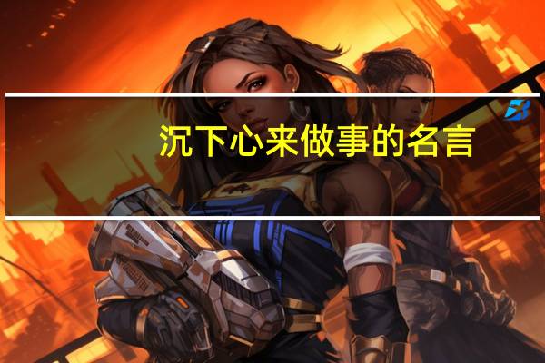 沉下心来做事的名言（做事的名言）