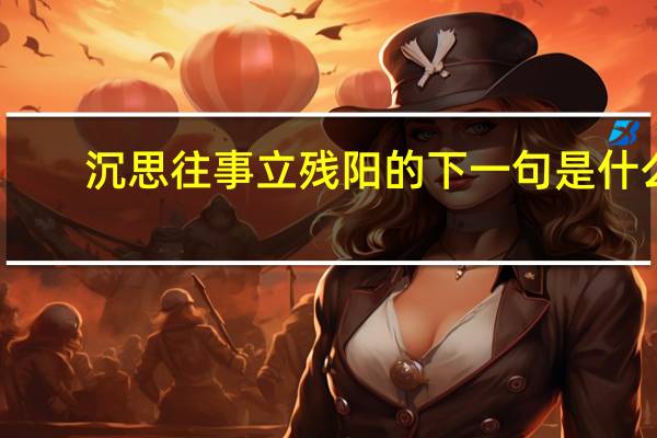 沉思往事立残阳的下一句是什么