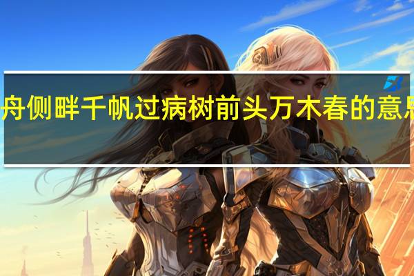 沉舟侧畔千帆过病树前头万木春的意思和哲理（沉舟侧畔千帆过病树前头万木春的意思）