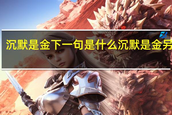 沉默是金下一句是什么沉默是金另一句（沉默是金下一句）