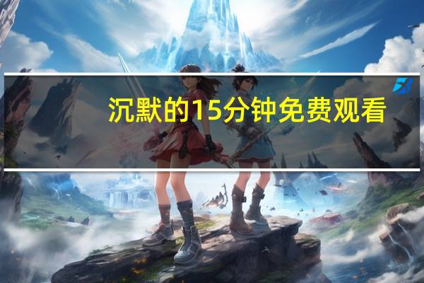 沉默的15分钟免费观看（沉默的15分钟在线观看完整版）