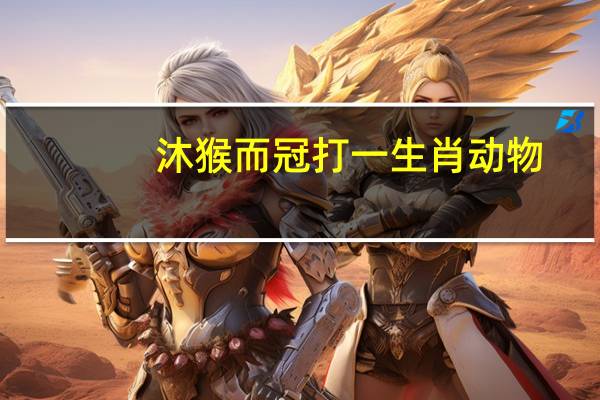 沐猴而冠打一生肖动物（沐猴而冠打一生肖）