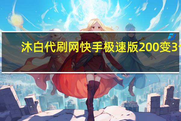 沐白代刷网 快手极速版200变3个