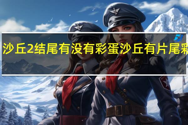 沙丘2结尾有没有彩蛋 沙丘有片尾彩蛋吗