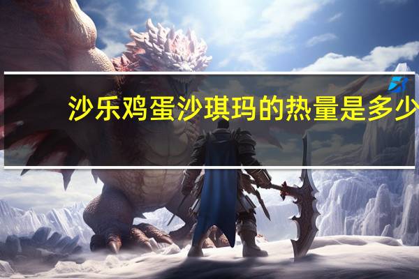 沙乐 鸡蛋沙琪玛的热量是多少