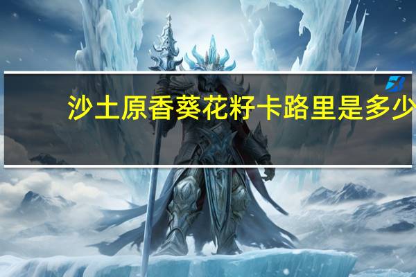 沙土 原香葵花籽卡路里是多少