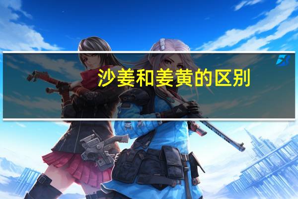 沙姜和姜黄的区别(沙姜与生姜的区别)