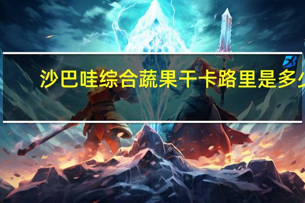 沙巴哇 综合蔬果干卡路里是多少