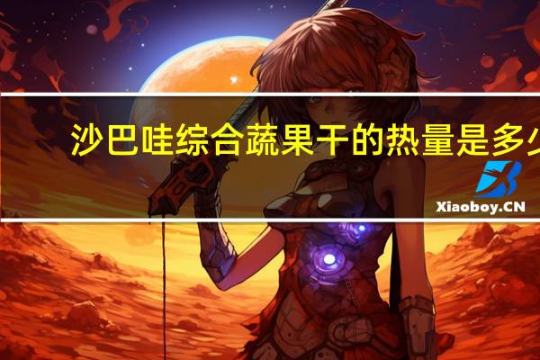 沙巴哇 综合蔬果干的热量是多少