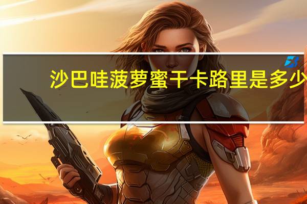 沙巴哇 菠萝蜜干卡路里是多少