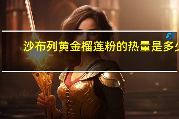 沙布列 黄金榴莲粉的热量是多少