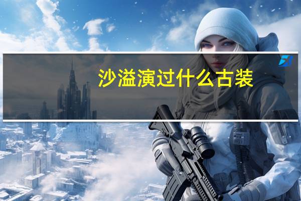 沙溢演过什么古装(沙溢演过什么电视剧)