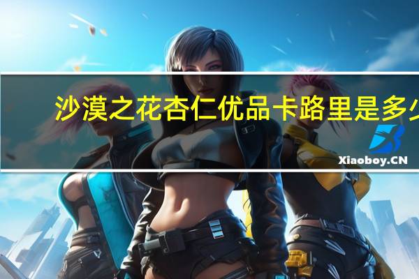 沙漠之花 杏仁优品卡路里是多少