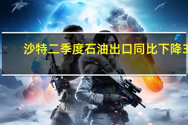 沙特二季度石油出口同比下降33.4%至2277亿沙特里亚尔