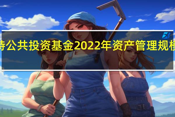 沙特公共投资基金2022年资产管理规模超过了2.23万亿沙特里亚尔