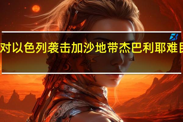 沙特外交部对以色列袭击加沙地带杰巴利耶难民营表示强烈谴责