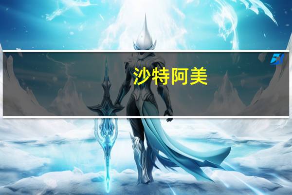 沙特阿美：沙特阿美宣布在上游和下游业务线设立并任命新的执行副总裁职位