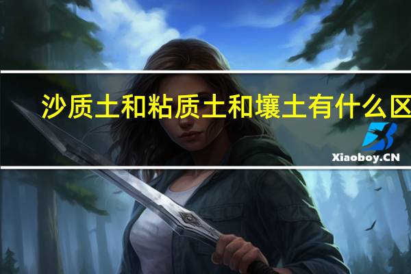 沙质土和粘质土和壤土有什么区别