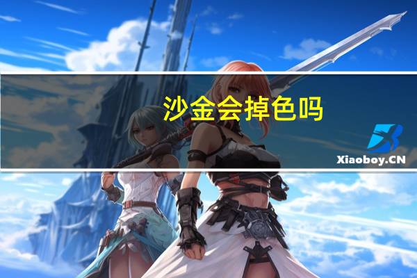 沙金会掉色吗?（沙金到底是什么成分会掉色吗）