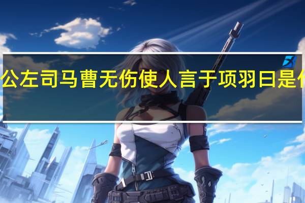 沛公左司马曹无伤使人言于项羽曰是什么句式