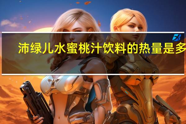 沛绿儿 水蜜桃汁饮料的热量是多少
