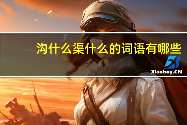 沟什么渠什么的词语有哪些?