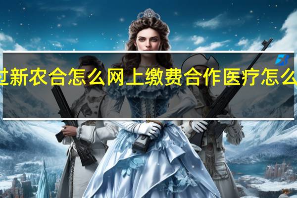 没交过新农合怎么网上缴费 合作医疗怎么从网上交费