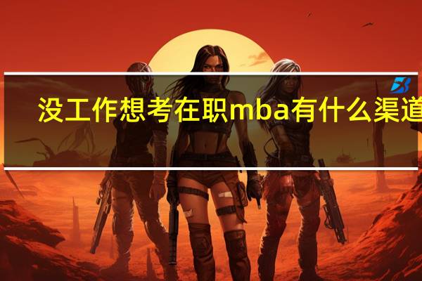没工作想考在职mba有什么渠道吗
