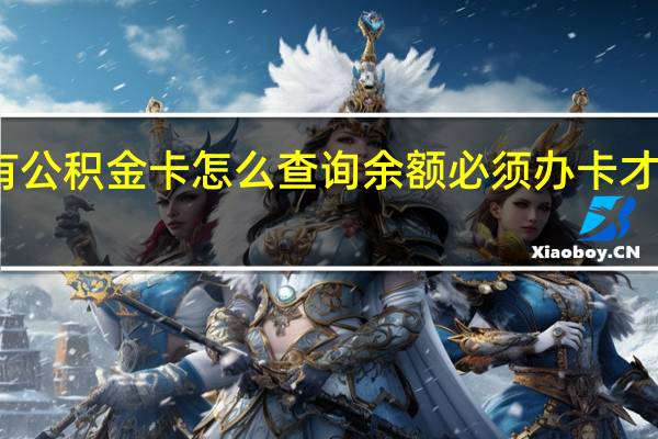 没有公积金卡怎么查询余额 必须办卡才能查询吗