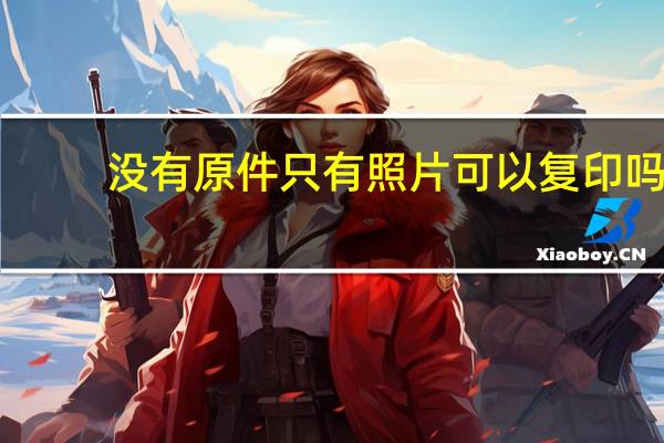 没有原件只有照片可以复印吗