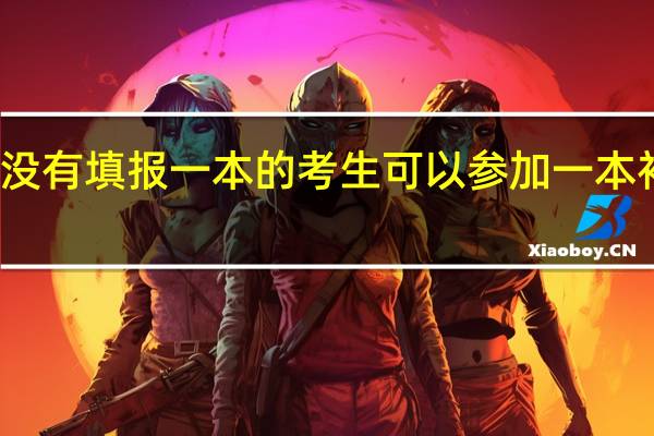 没有填报一本的考生可以参加一本补录吗