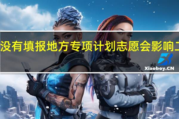 没有填报地方专项计划志愿会影响二本吗