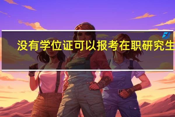 没有学位证可以报考在职研究生吗