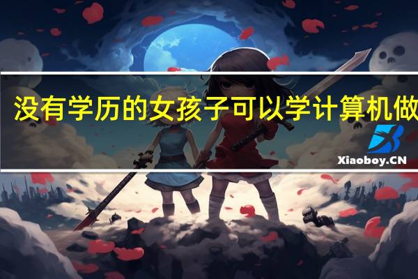 没有学历的女孩子可以学计算机做什么